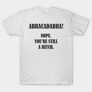 Abracadabra! Nope You're Still A Bitch T-Shirt